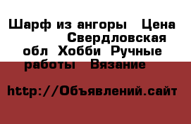Шарф из ангоры › Цена ­ 1 150 - Свердловская обл. Хобби. Ручные работы » Вязание   